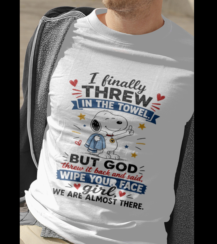 I Finally Threw In The Towel But God Threw It Back And Said Wipe Your Face Girl We Are Almost There Snoopy T-Shirt