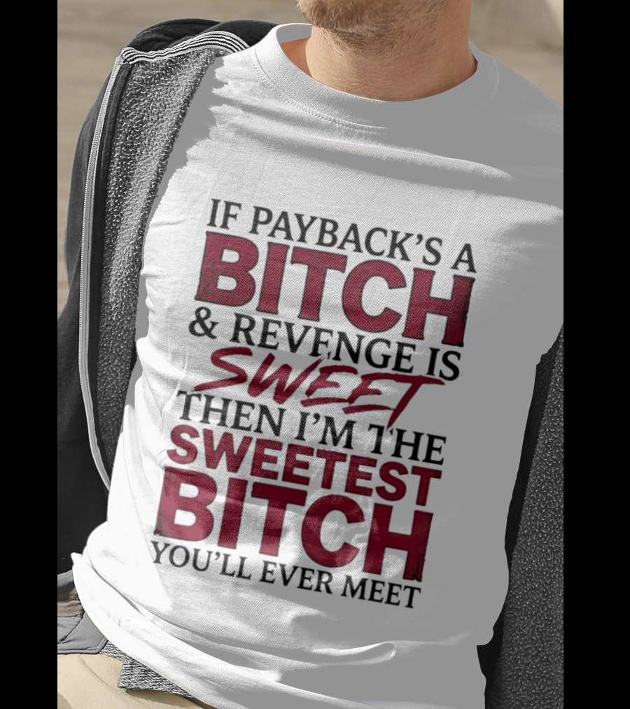 If Payback's A Bitch And Revenge Is Sweet Then I'm The Sweetest Bitch You'll Ever Meet T-Shirt