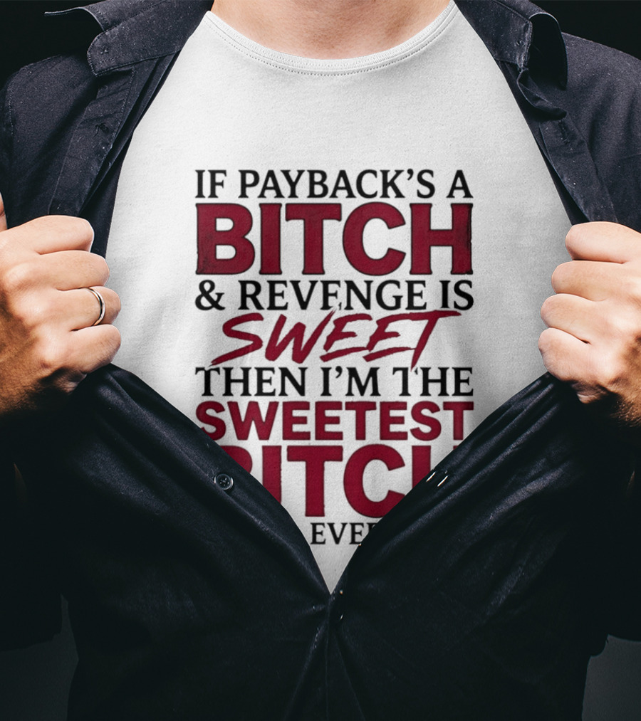 If Payback's A Bitch And Revenge Is Sweet Then I'm The Sweetest Bitch You'll Ever Meet T-Shirt