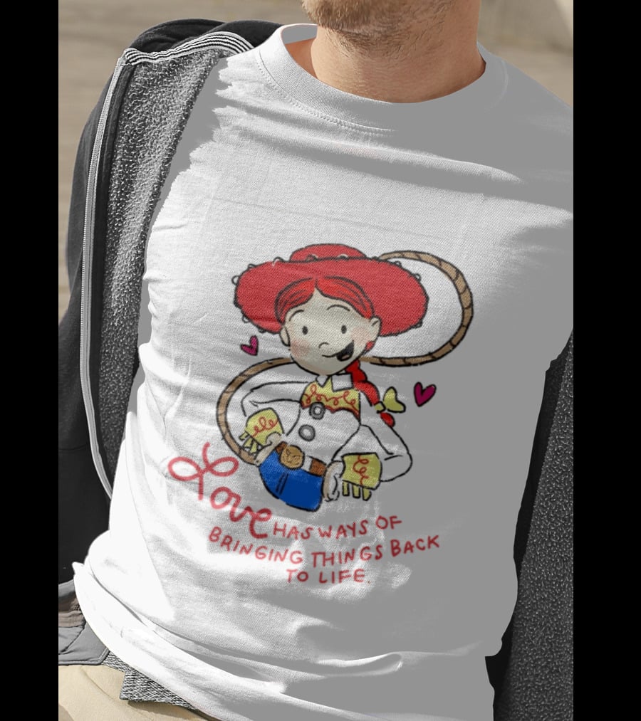 Jessie Toy Story Love Has Ways Of Bringing Things Back To Life T-Shirt