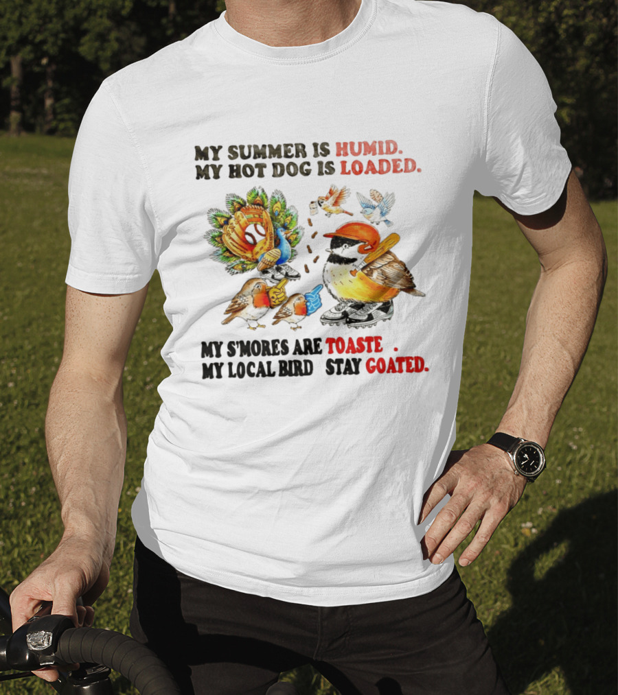 My Summer Is Humid My Hot Dog Is Loaded My S'mores Are Toasted My Local Bird Stay Goated T-Shirt