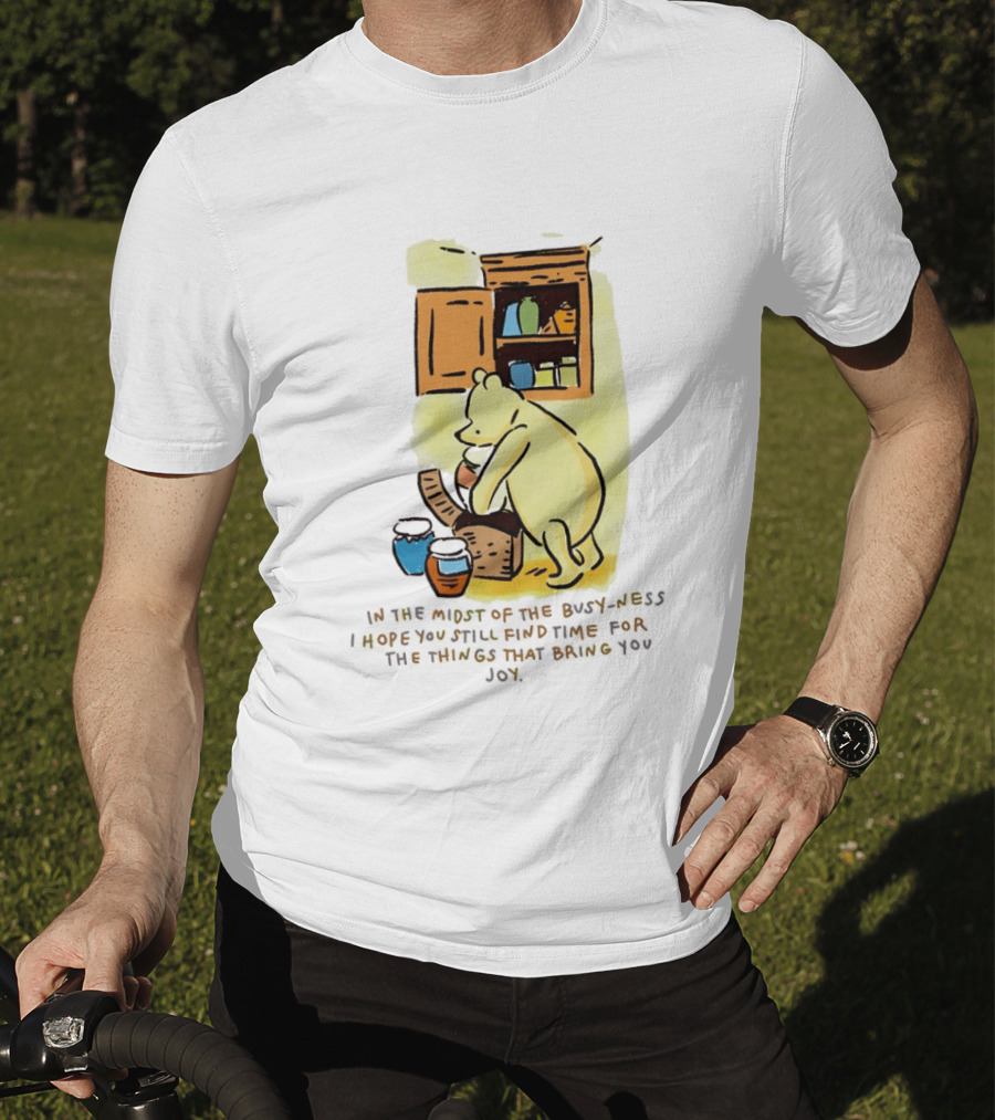 Winnie The Pooh In The Midst Of The Busyness Find Time For The Things That Bring You Joy T-Shirt