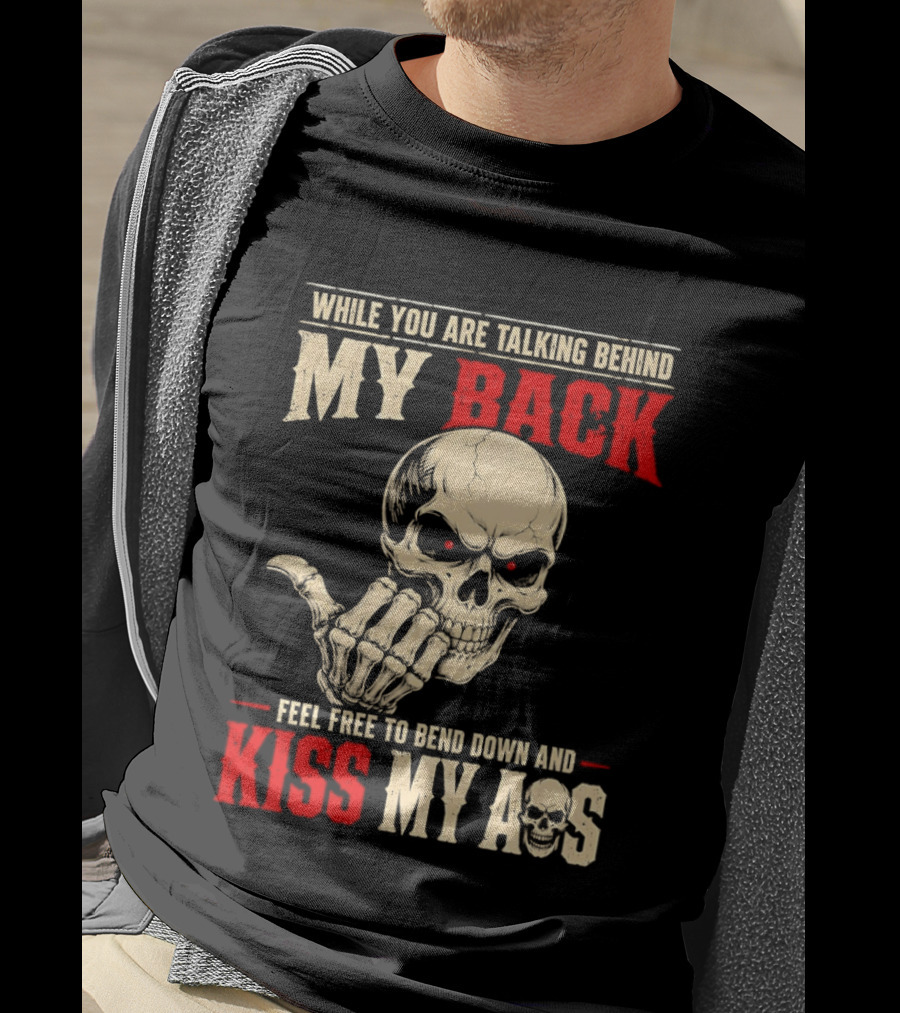 While You Are Talking Behind My Back Skull Feel Free To Bend Down And Kiss My Ass T-Shirt