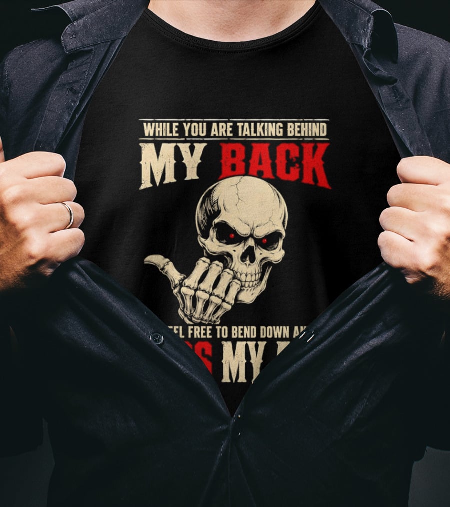 While You Are Talking Behind My Back Skull Feel Free To Bend Down And Kiss My Ass T-Shirt