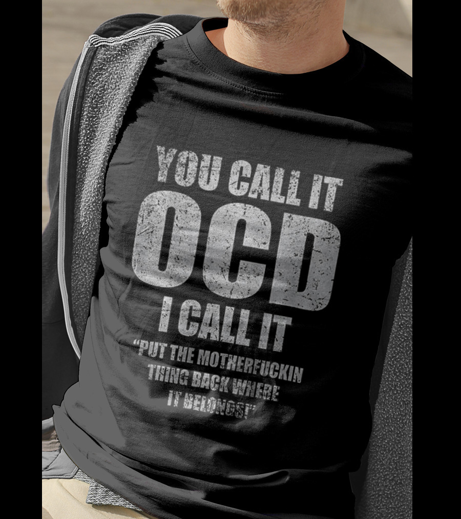You Call It OCD I Call It Put The Motherfucking Thing Back Where It Belongs T-Shirt