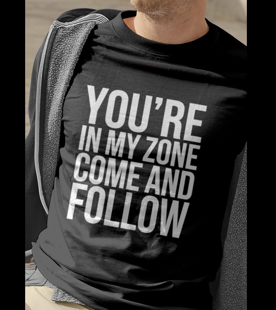 You're In My Zone Come And Follow T-Shirt
