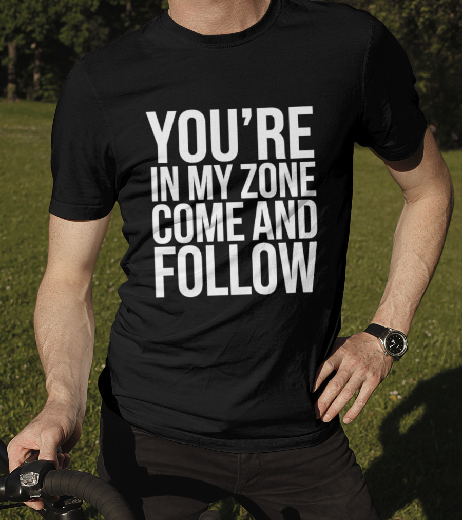 You're In My Zone Come And Follow T-Shirt