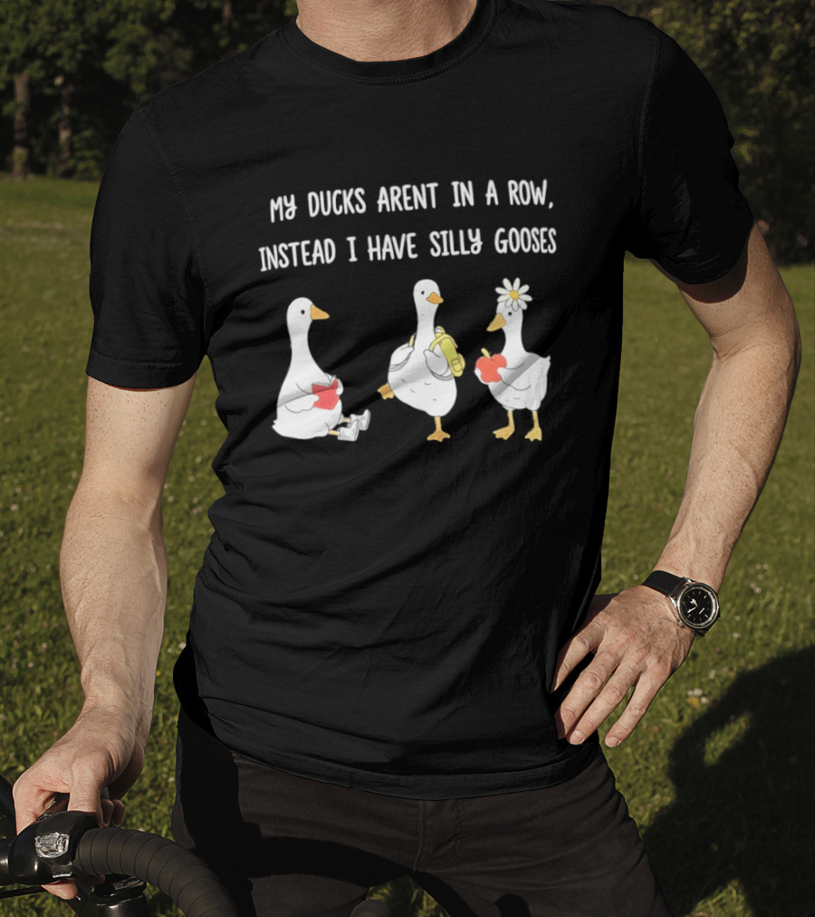 My Ducks Aren't In A Row Instead I Have Silly Gooses Apple And Flower T-Shirt