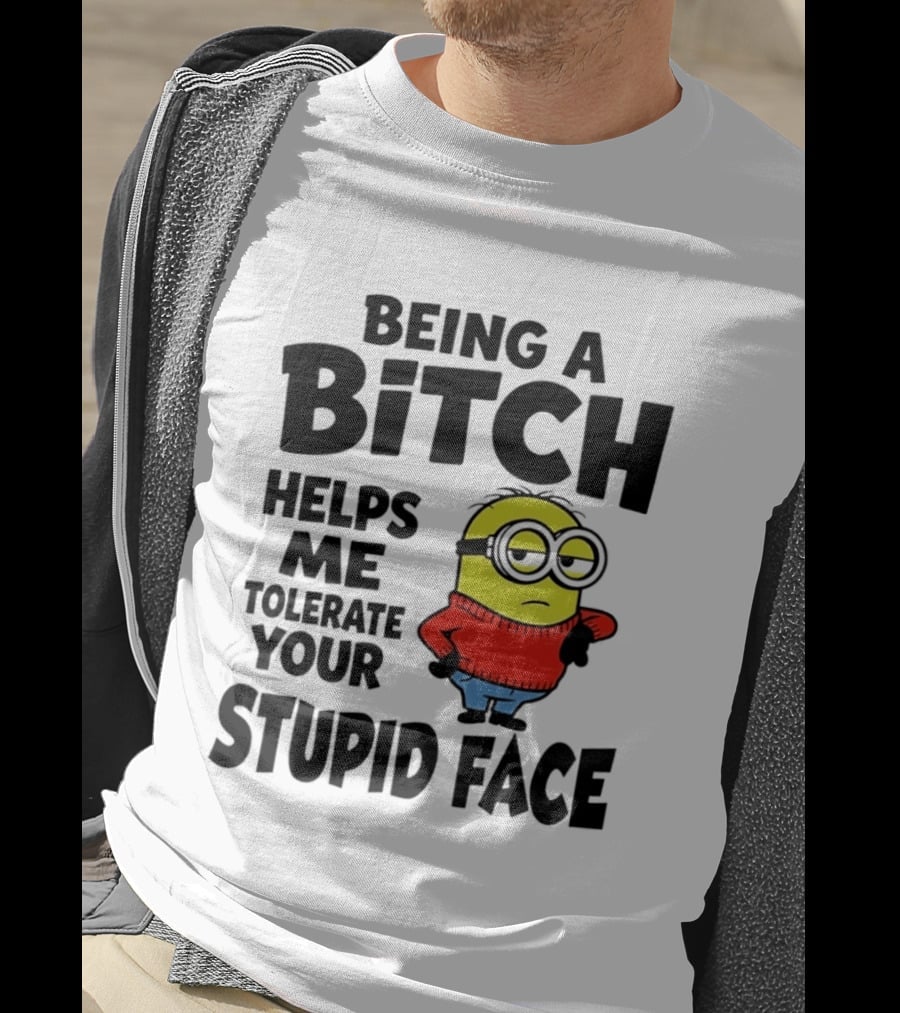 Minion Being A Bitch Helps Me Tolerate Your Stupid Face T-Shirt