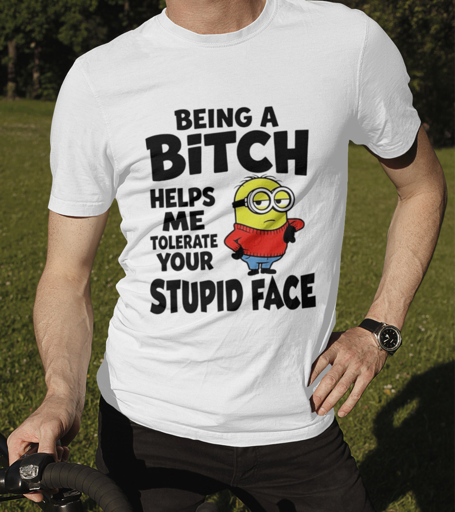Minion Being A Bitch Helps Me Tolerate Your Stupid Face T-Shirt
