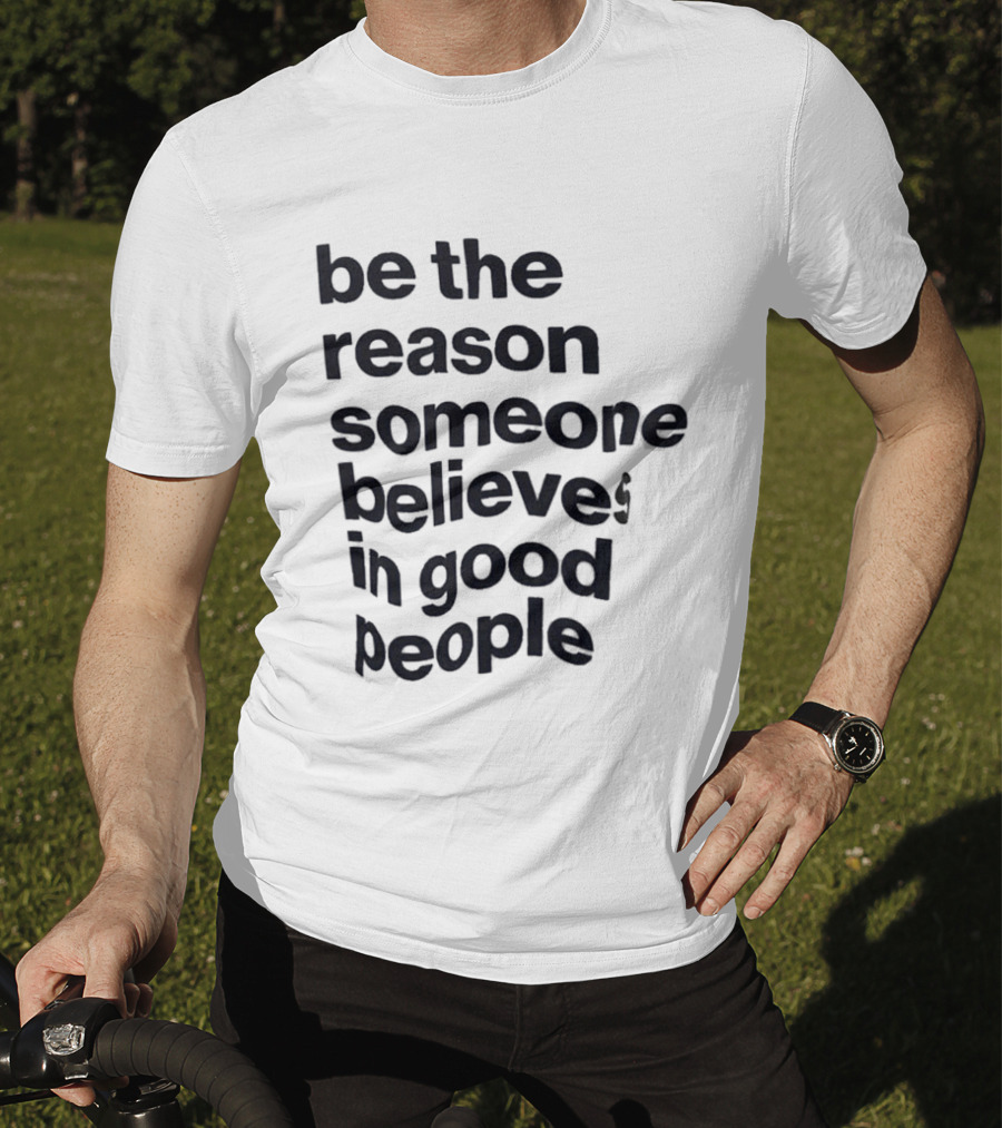 Be The Reason Someone Believes In Good People T-Shirt