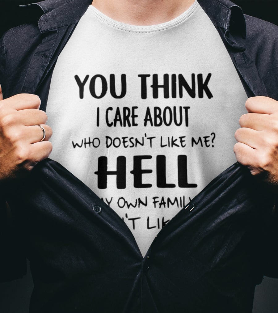You Think I Care About Who Doesn't Like Me Hell My Own Family Doesn't Like Me T-Shirt