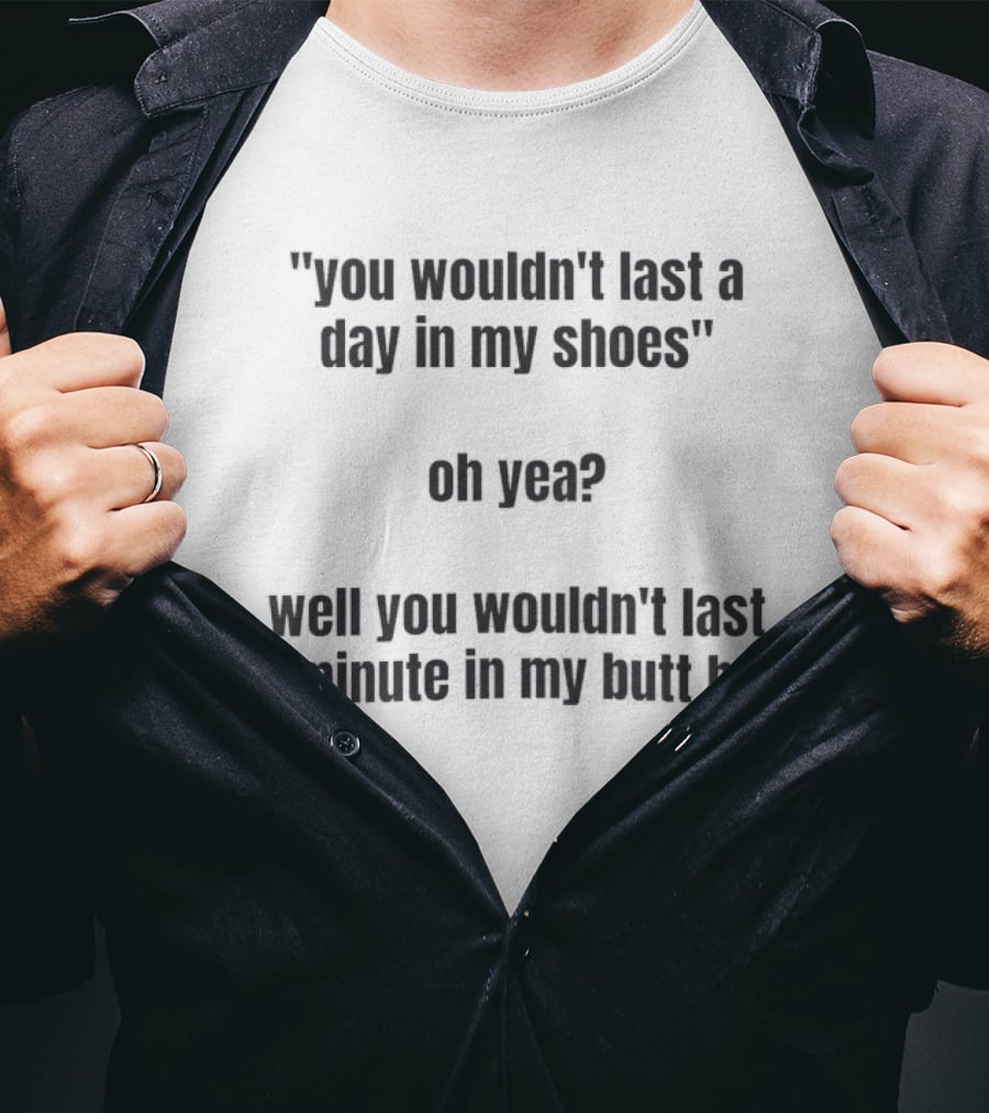 You Wouldn't Last A Day In My Shoes Oh Yea Well You Wouldn't Last A Minute In My Butt Bro T-Shirt