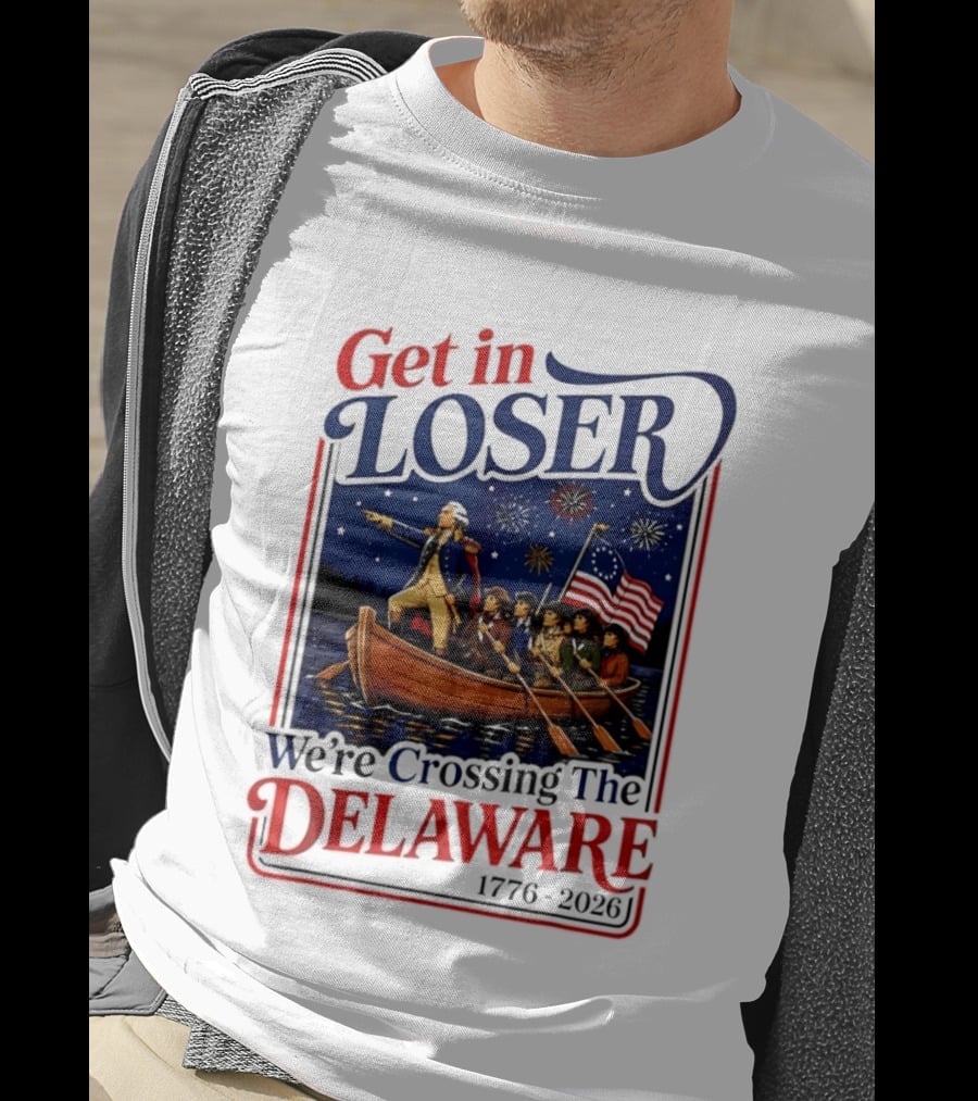 Get In Loser We're Crossing The Delaware 1776 2026 4th Of July T-Shirt