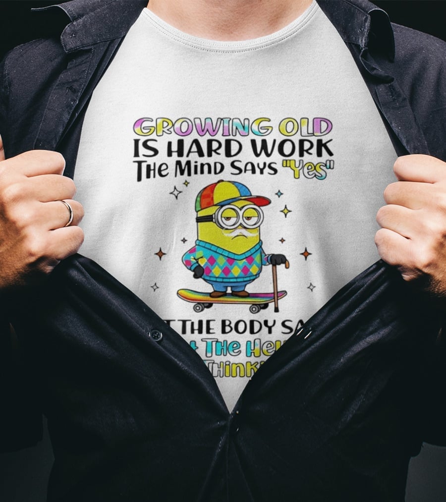 Growing Old Is Hard Work Minion Mind Says Yes Body Says What The Hell Are You Thinking T-Shirt