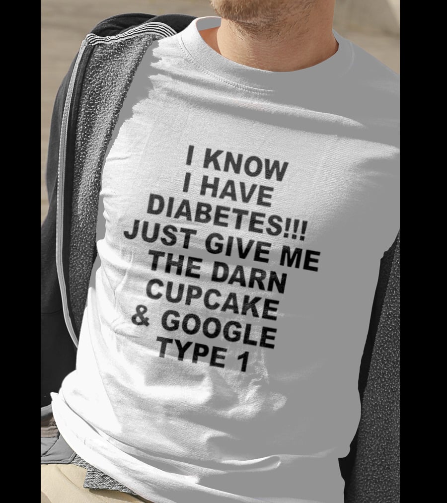 I Know I Have Diabetes Just Give Me The Darn Cupcake And Google Type 1 T-Shirt