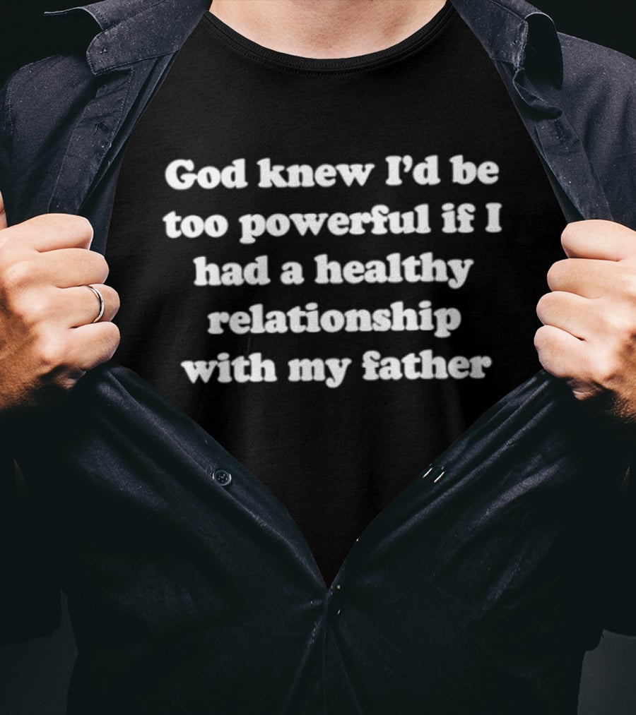 God Knew I'd Be Too Powerful If I Had A Healthy Relationship With My Father T-Shirt