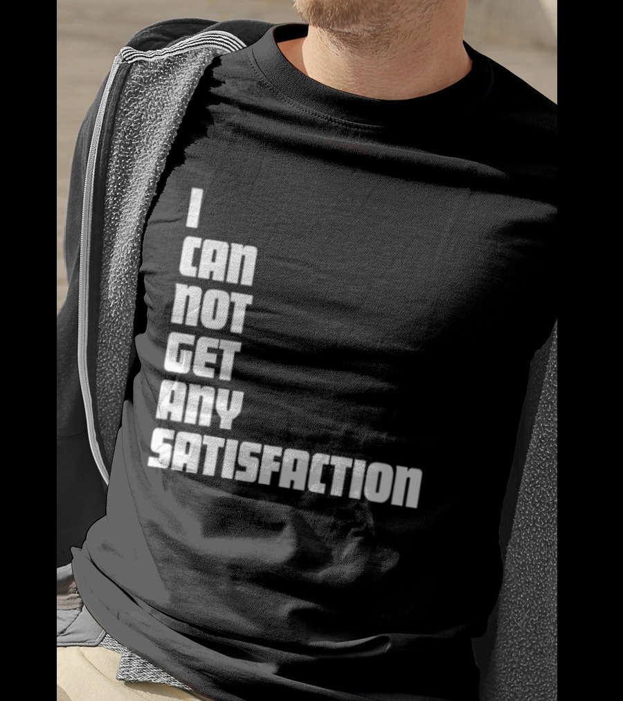 I Can Not Get Any Satisfaction T-Shirt