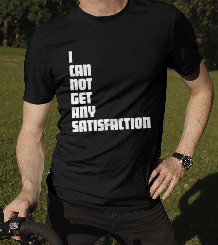 I Can Not Get Any Satisfaction T-Shirt