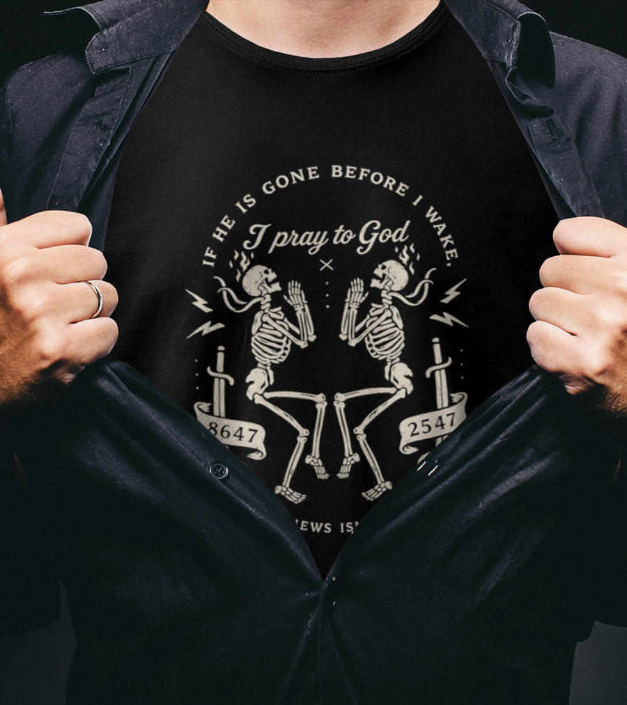 If He Is Gone Before I Wake I Pray To God The News Isn't Fake Skeletons And Swords T-Shirt