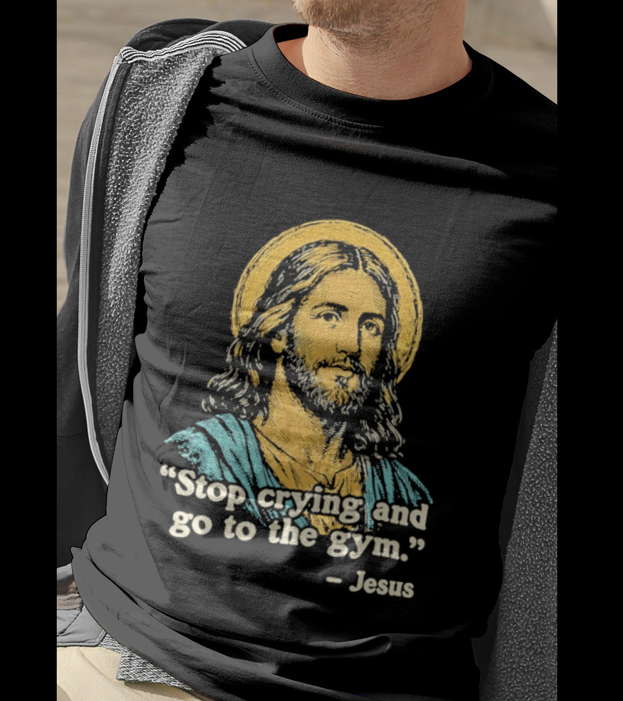 Stop Crying And Go To The Gym Quote Jesus T-Shirt