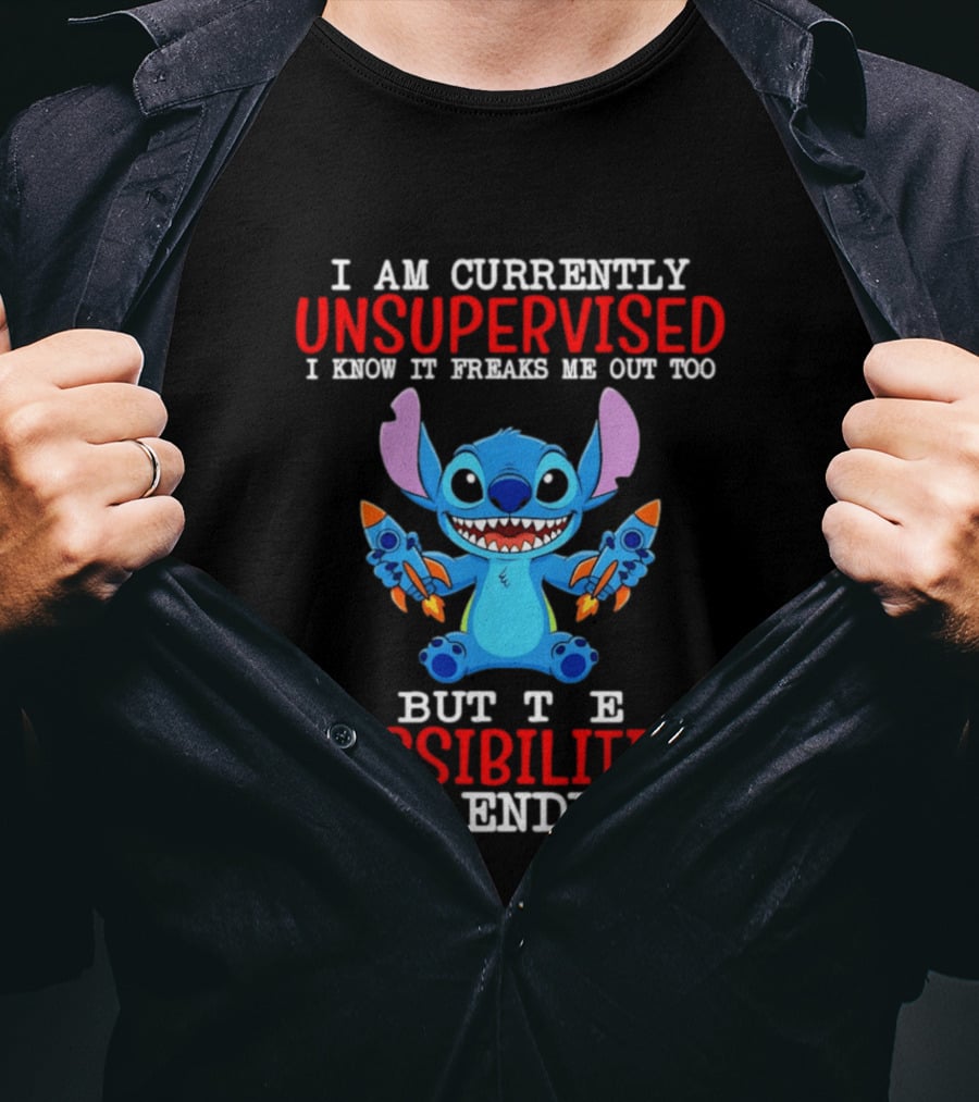 I Am Currently Unsupervised I Know It Freaks Me Out Too But The Possibilities Are Endless Stitch T-Shirt