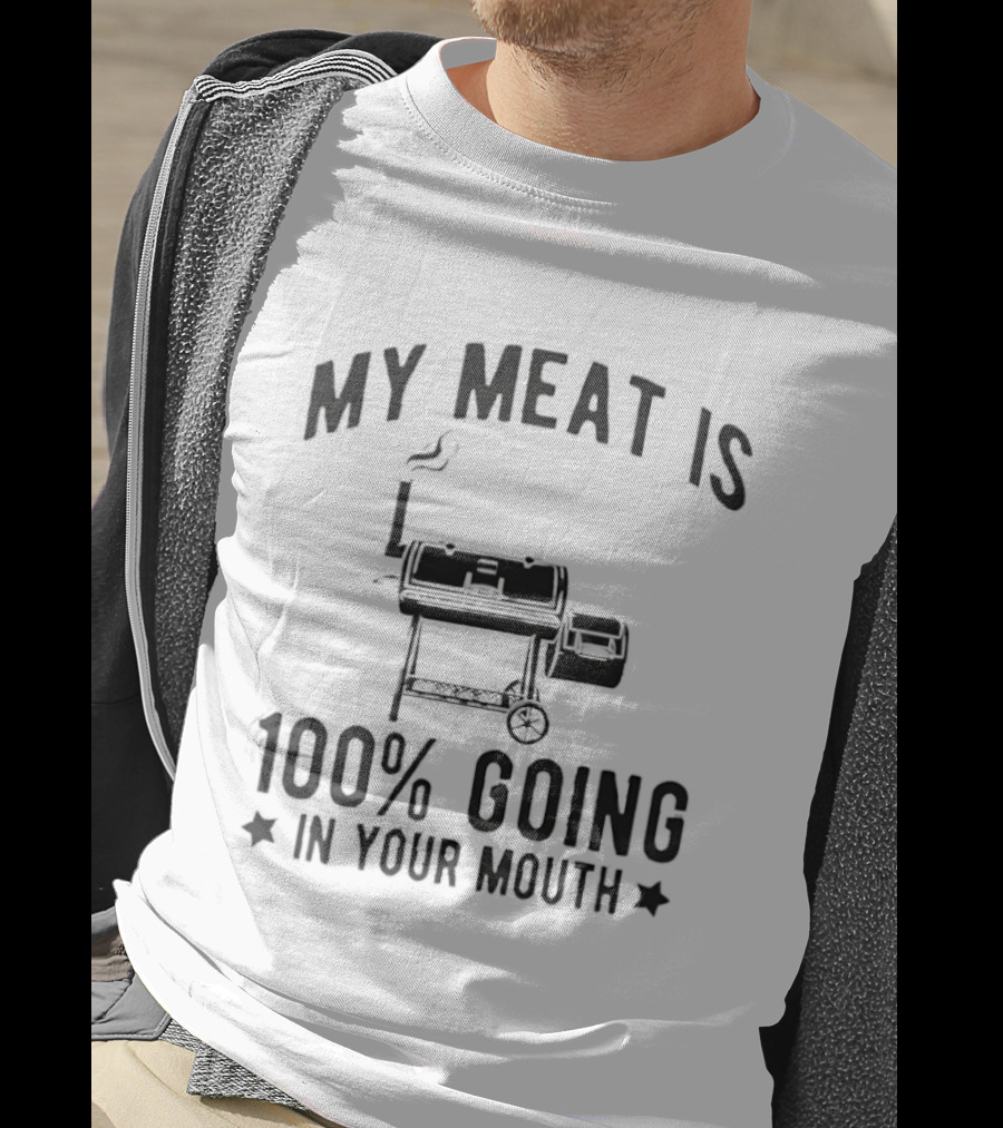 My Meat Is 100 Percent Going In Your Mouth BBQ Grill Cooking T-Shirt