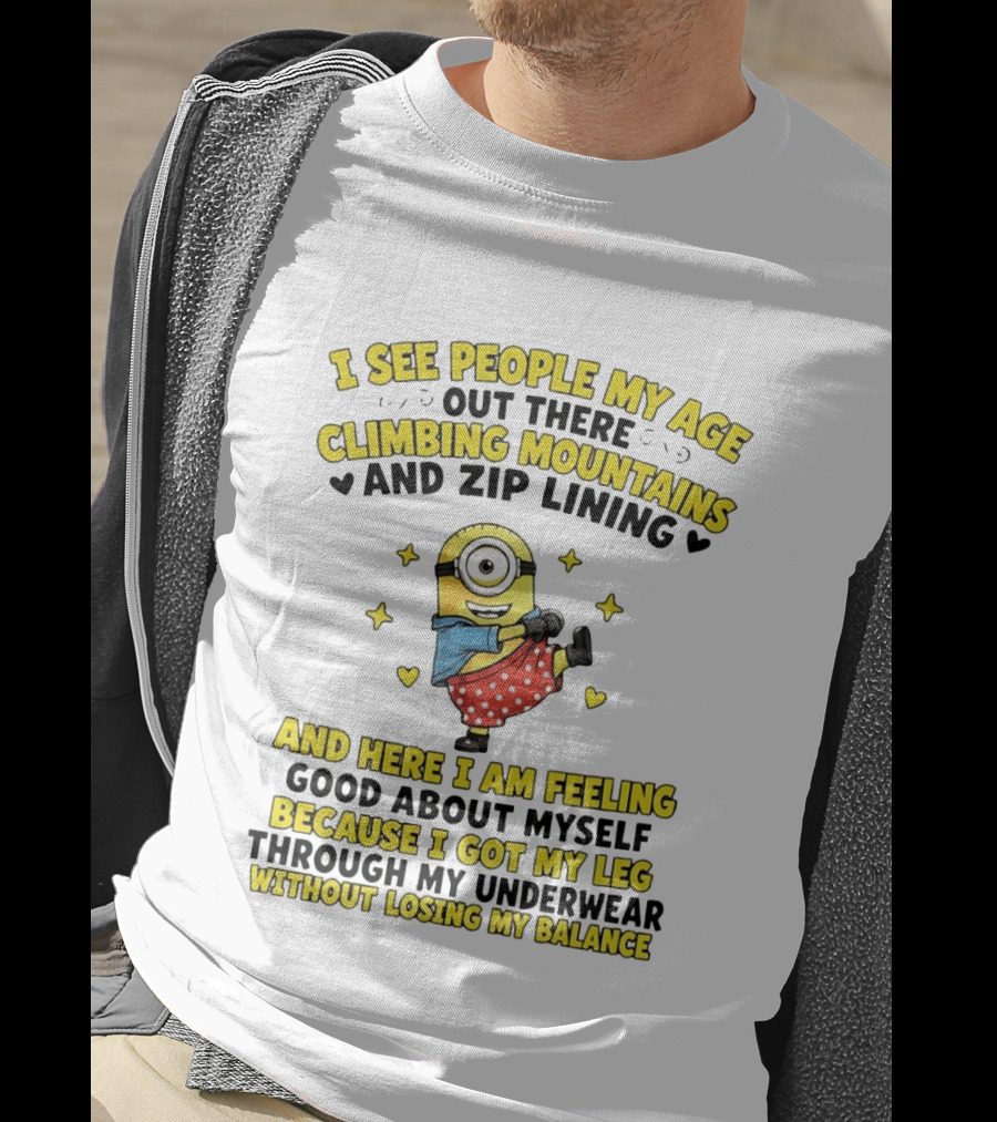 I See People My Age Climbing Mountains And Zip Lining Minion Feeling Good About Myself T-Shirt