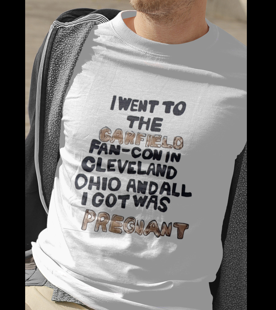 I Went To The Garfield Fan Con In Cleveland Ohio And All I Got Was Pregnant T-Shirt