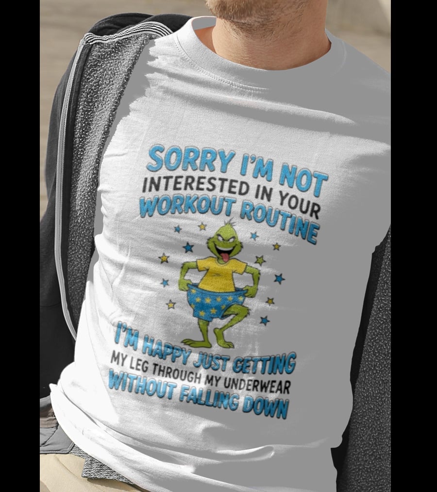 Sorry I'm Not Interested In Your Workout Routine Grinch I'm Happy Just Getting My Leg Through My Underwear Without Falling Down T-Shirt