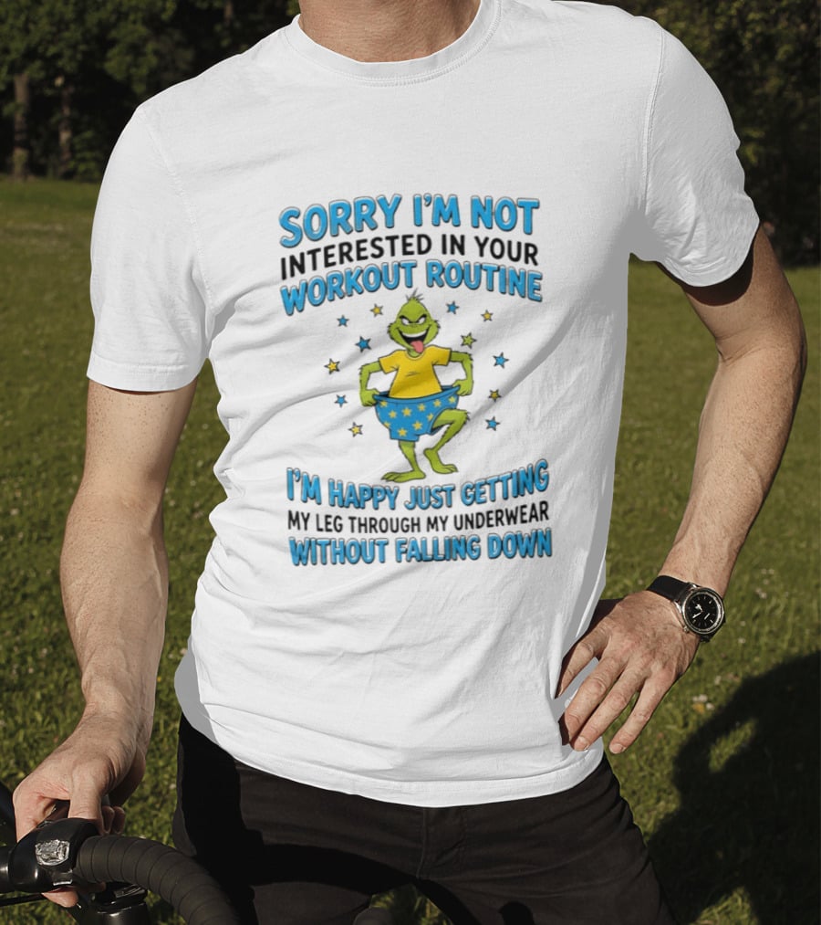 Sorry I'm Not Interested In Your Workout Routine Grinch I'm Happy Just Getting My Leg Through My Underwear Without Falling Down T-Shirt