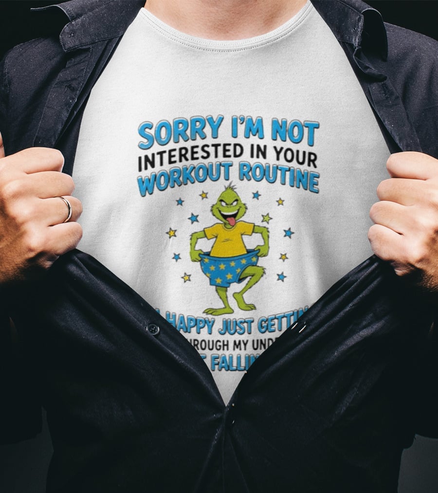 Sorry I'm Not Interested In Your Workout Routine Grinch I'm Happy Just Getting My Leg Through My Underwear Without Falling Down T-Shirt