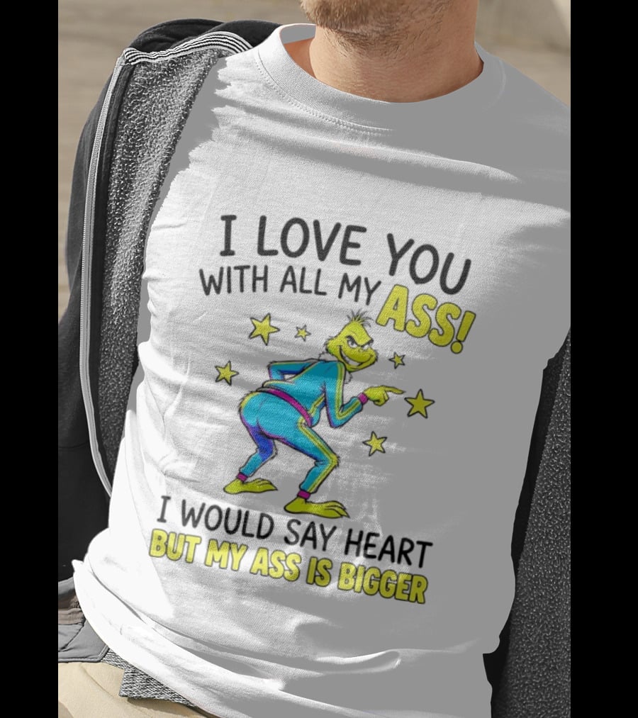 I Love You With All My Ass Grinch Christmas I Would Say Heart But My Ass Is Bigger T-Shirt