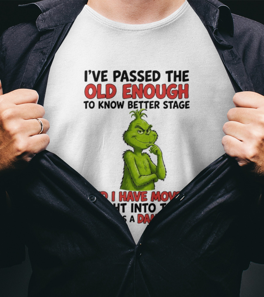 I've Passed The Old Enough To Know Better Stage And I Have Moved Right Into The Who Gives A Damn Stage Grinch T-Shirt
