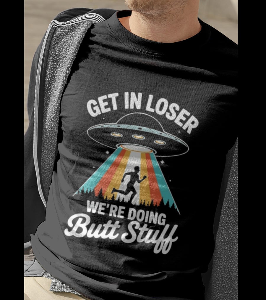 Get In Loser Alien UFO Rainbow We're Doing Butt Stuff T-Shirt