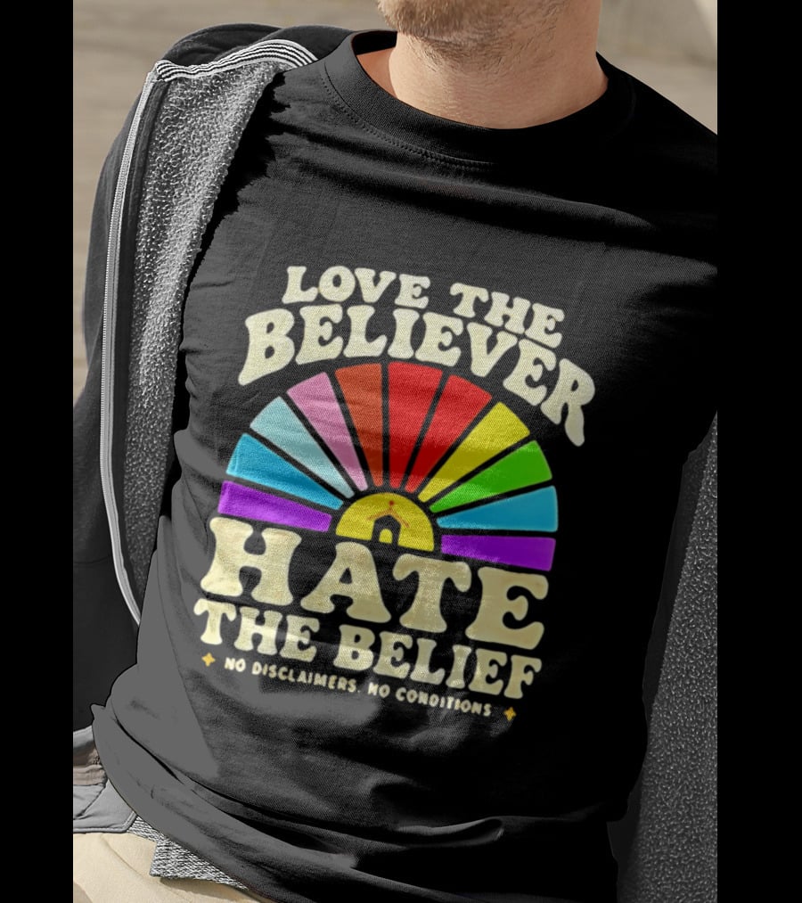 Love The Believer Hate The Belief Rainbow Arch No Disclaimers No Conditions T-Shirt