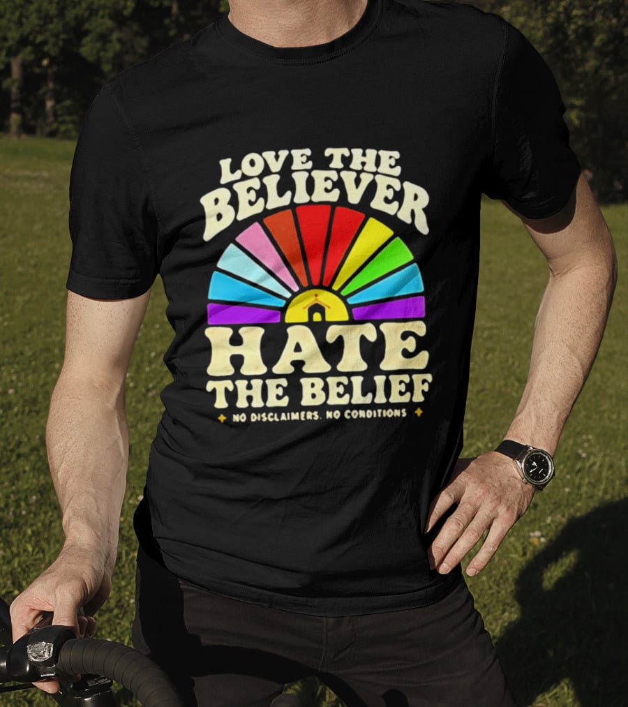 Love The Believer Hate The Belief Rainbow Arch No Disclaimers No Conditions T-Shirt