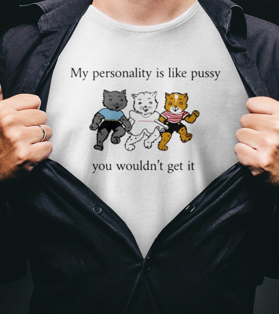 My Personality Is Like Pussy You Wouldn't Get It Three Cats Fun T-Shirt