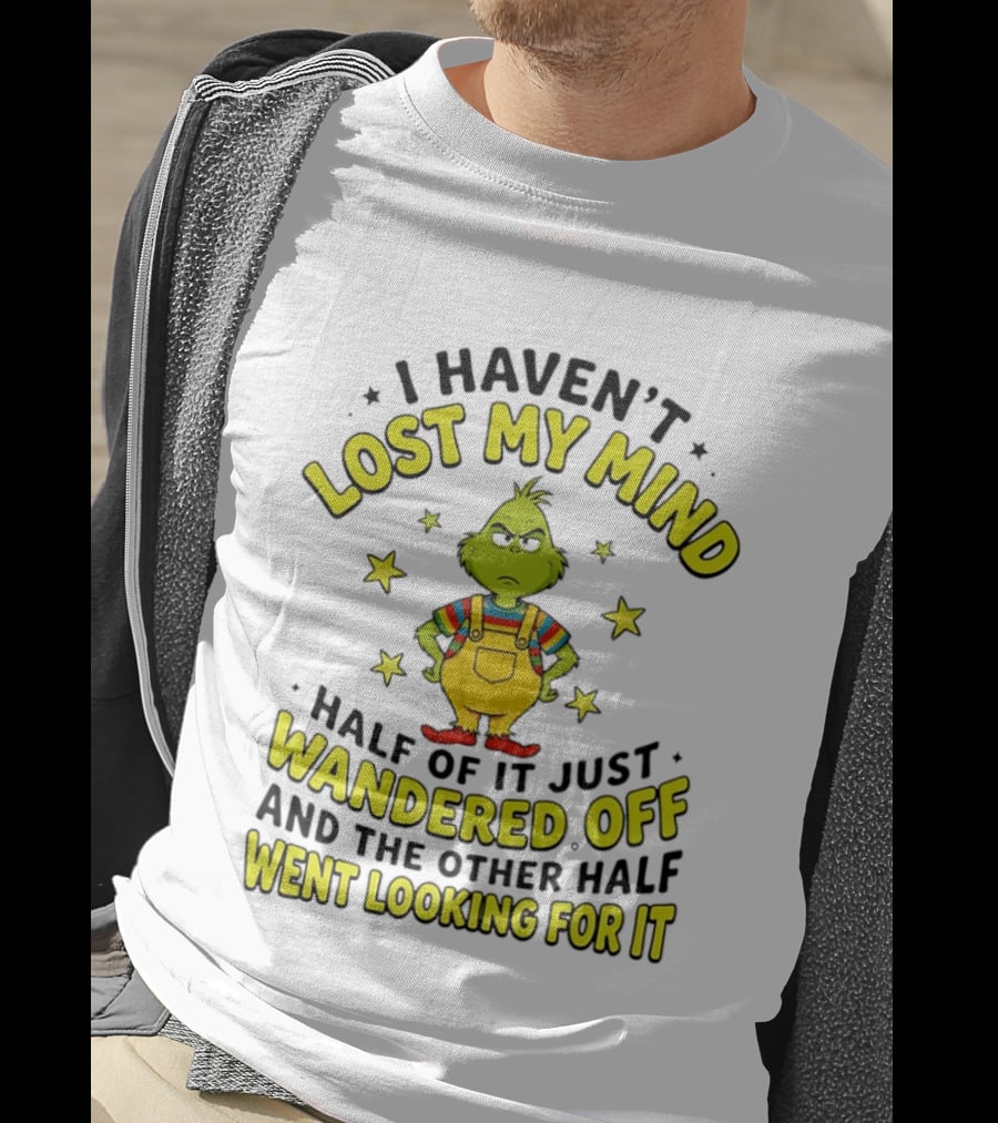 I Haven't Lost My Mind Half Of It Just Wandered Off Grinch And The Other Half Went Looking For It T-Shirt