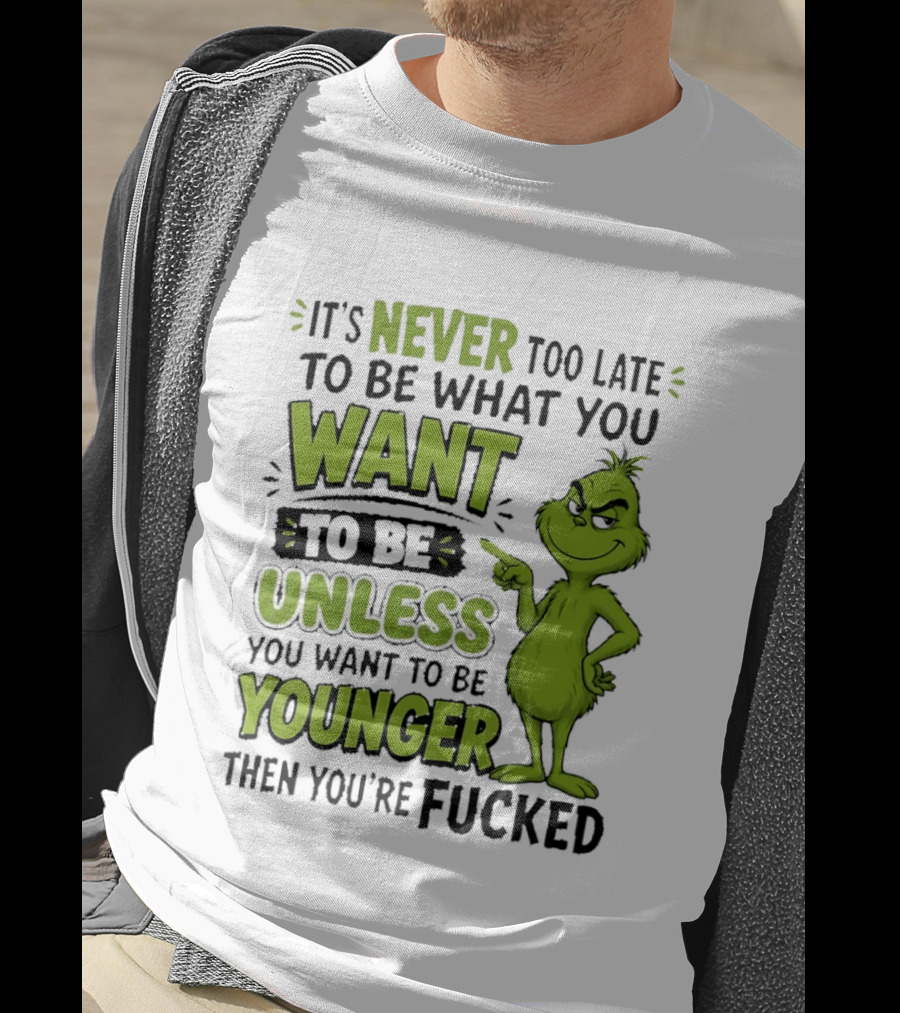 Never Too Late To Be What You Want Grinch Unless You Want To Be Younger T-Shirt