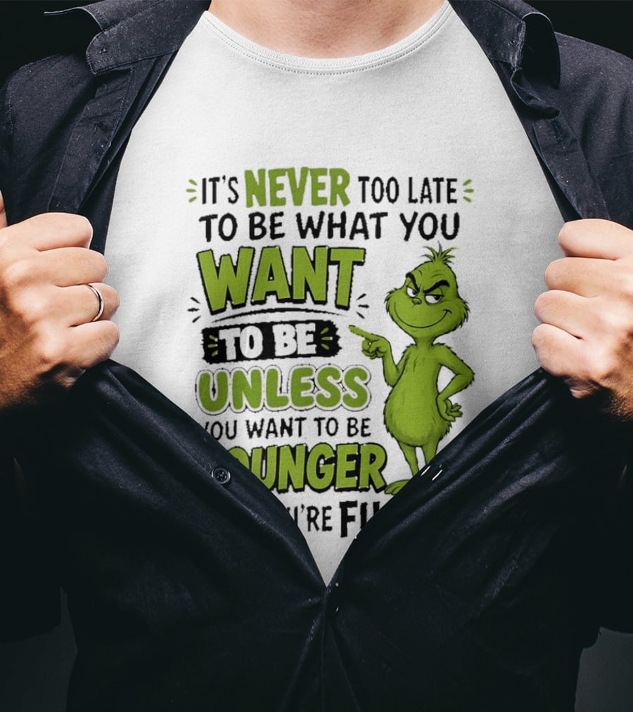 Never Too Late To Be What You Want Grinch Unless You Want To Be Younger T-Shirt