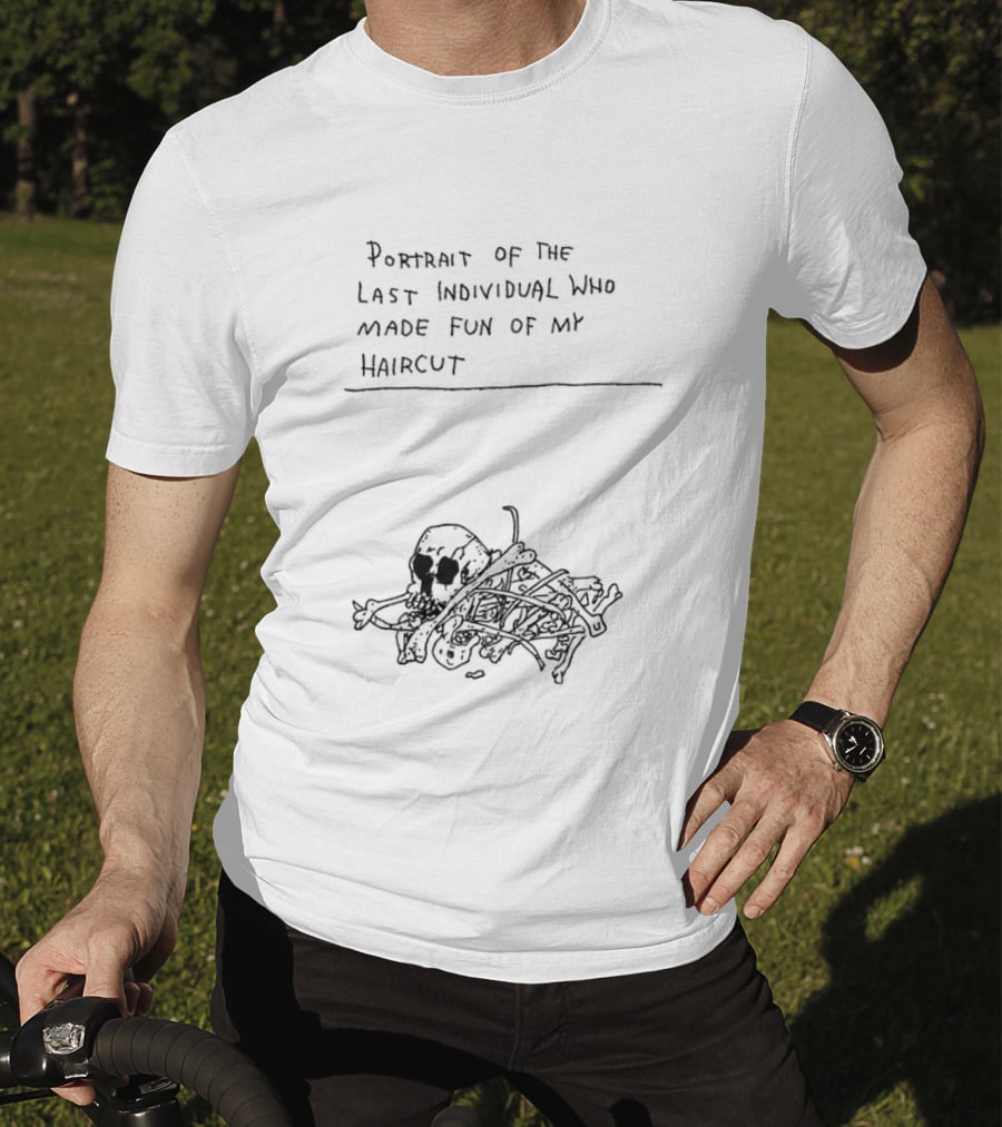 Portrait Of The Last Individual Who Made Fun Of My Haircut T-Shirt