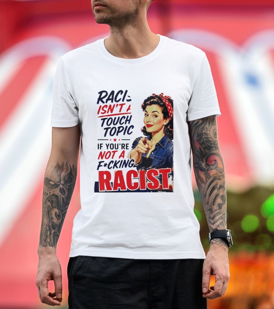 Racism Isn't A Touchy Topic If You're Not A F*cking Racist Vintage Rosie The Riveter Style Retro Empowerment T-Shirt