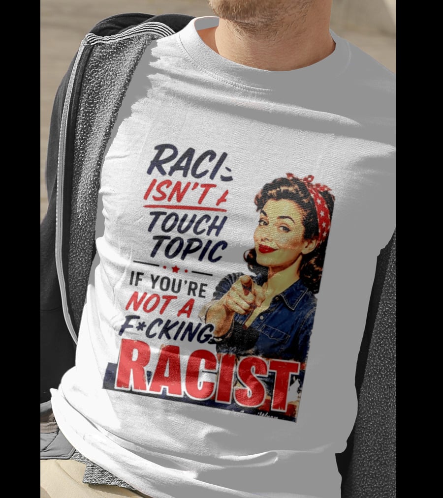 Racism Isn't A Touchy Topic If You're Not A F*cking Racist Vintage Rosie The Riveter Style Retro Empowerment T-Shirt