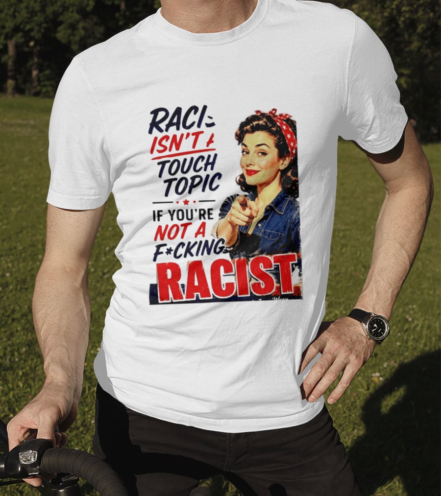 Racism Isn't A Touchy Topic If You're Not A F*cking Racist Vintage Rosie The Riveter Style Retro Empowerment T-Shirt