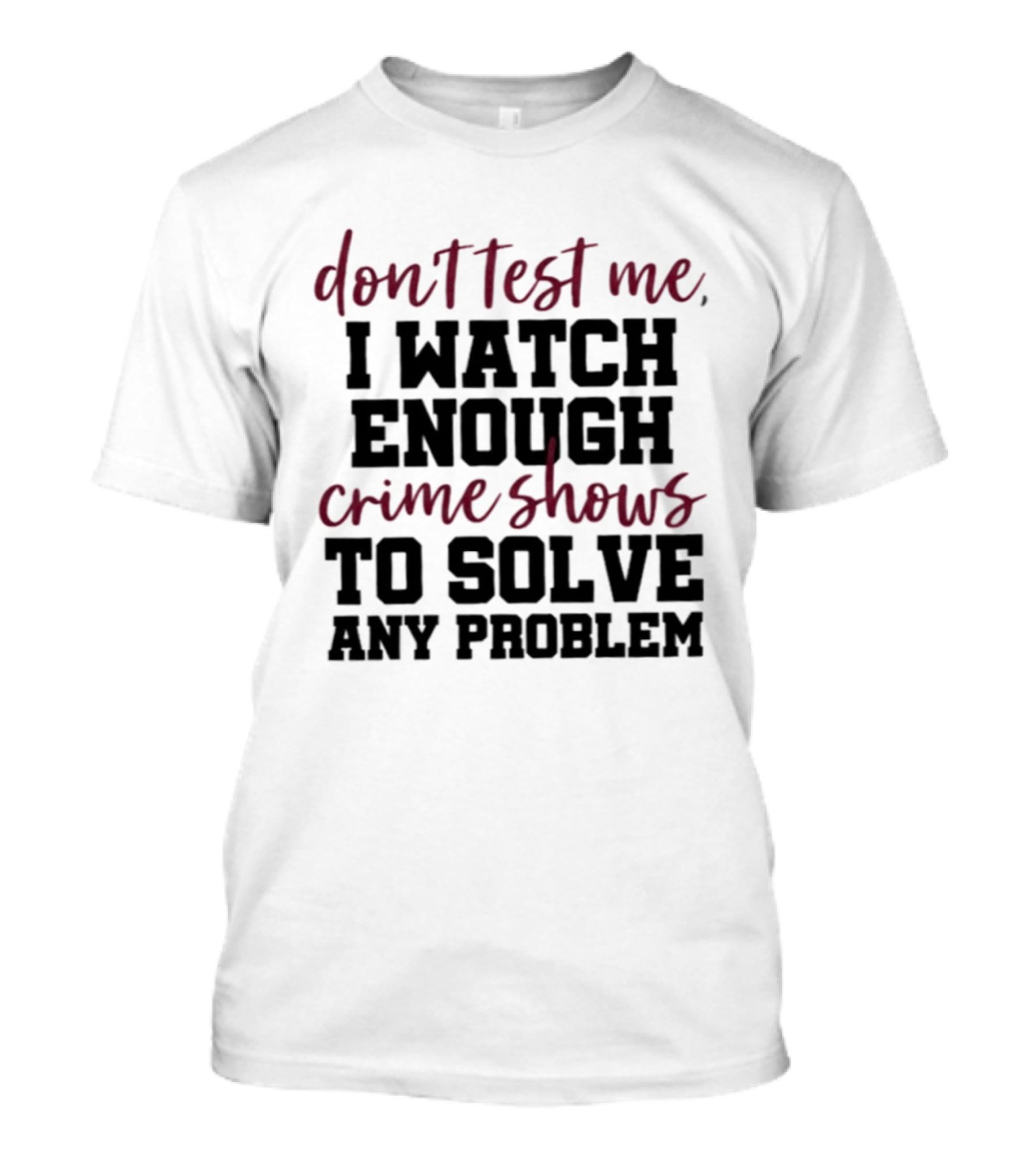 Don Test Me I Enough Crime Shows To Solve Any Problem T-Shirt