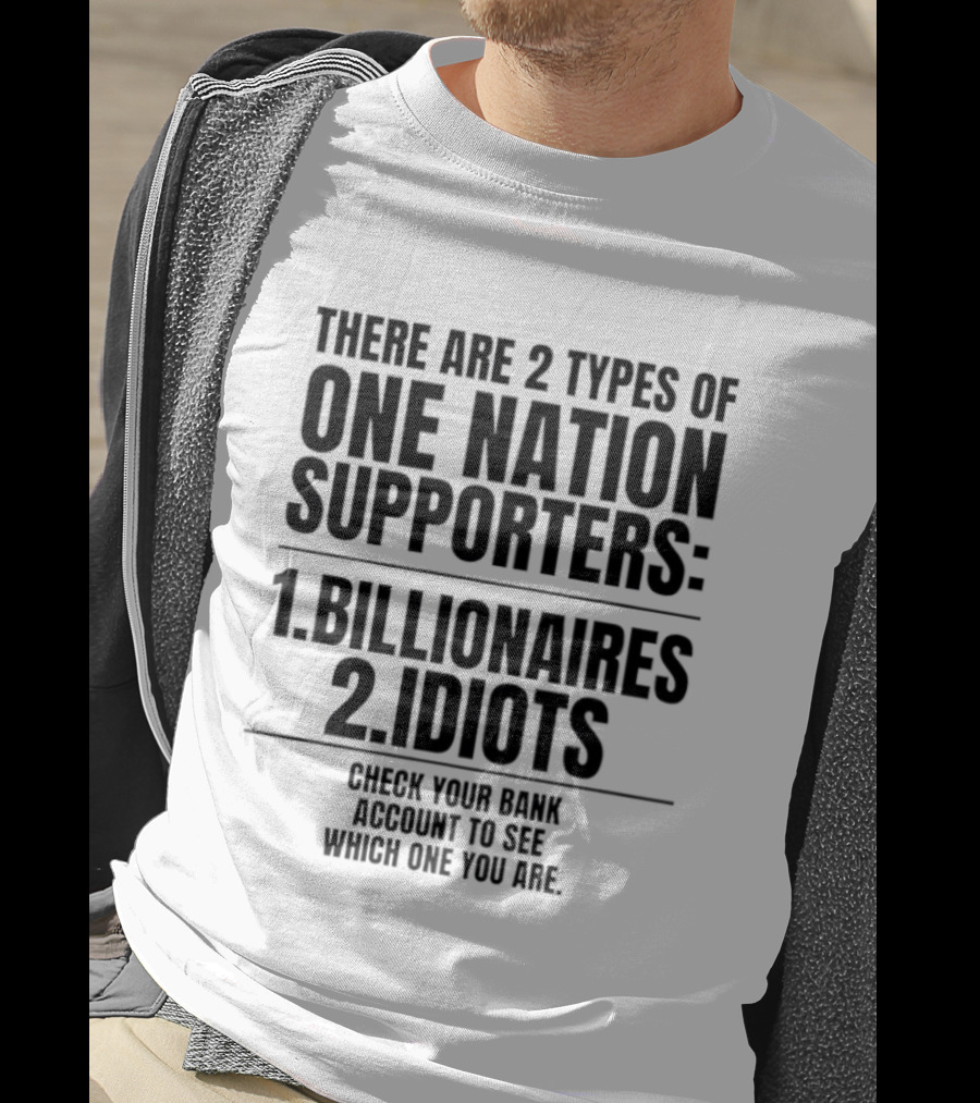 There Are 2 Types Of One Nation Supporters 1 Billionaires 2 Idiots Check Your Bank Account To See Which One You Are T-Shirt