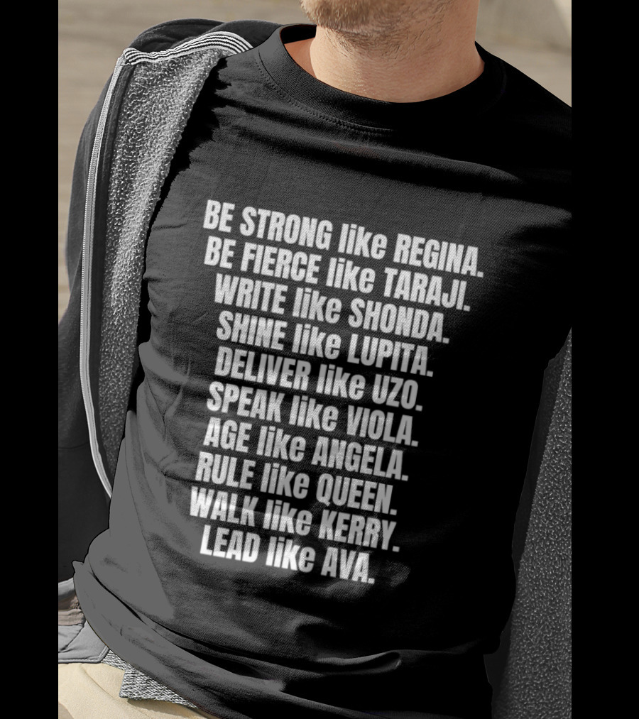Be Strong Like Regina Fierce Like Taraji Write Like Shonda Shine Like Lupita Deliver Like Uzo Speak Like Viola Age Like Kerry Lead Like Ava T-Shirt