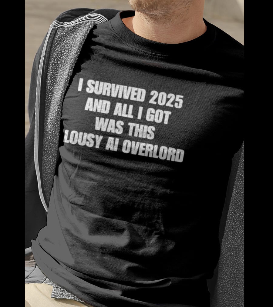 I Survived 2025 And All I Got Was This Lousy AI Overlord T-Shirt