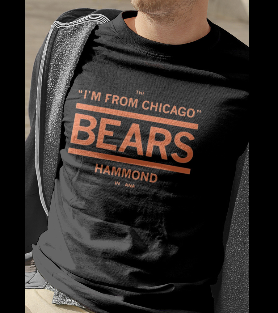 I'm From Chicago Bears Hammond Indiana T-Shirt